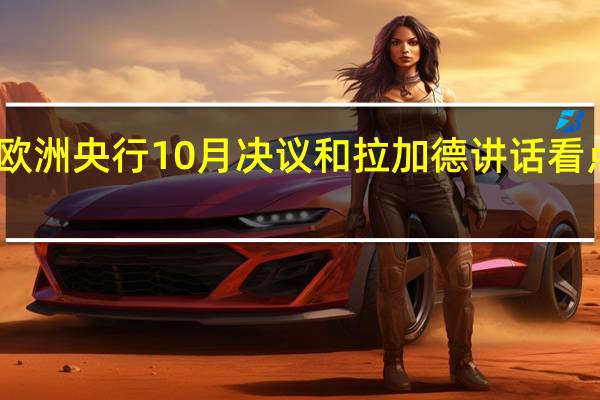 欧洲央行10月决议和拉加德讲话看点汇总