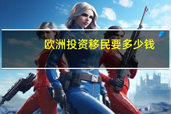 欧洲投资移民要多少钱