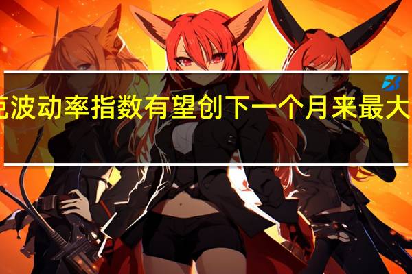 欧洲斯托克波动率指数有望创下一个月来最大单日涨幅现报16.04