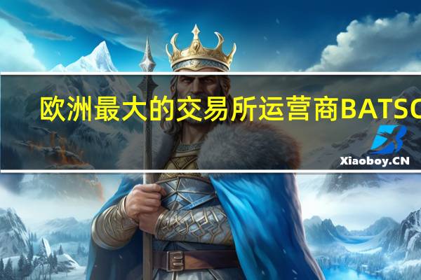 欧洲最大的交易所运营商BATS Chi-X Europe的市场份额连续第三个月下降