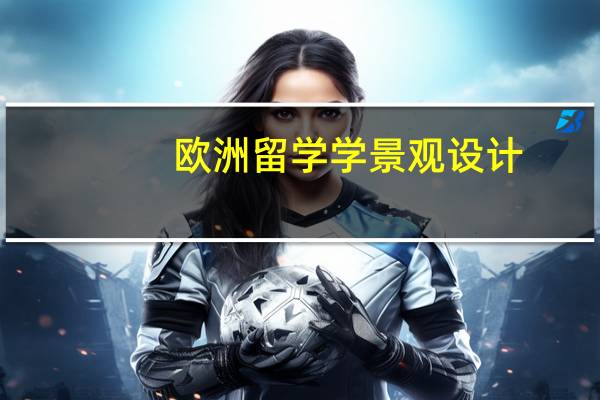 欧洲留学学景观设计，哪些国家比较适合