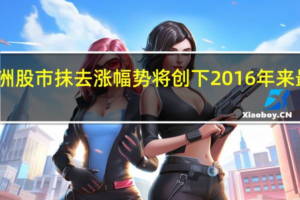 欧洲股市抹去涨幅势将创下2016年来最糟表现