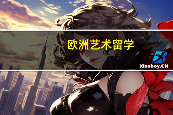 欧洲艺术留学_欧洲艺术类院校有哪些