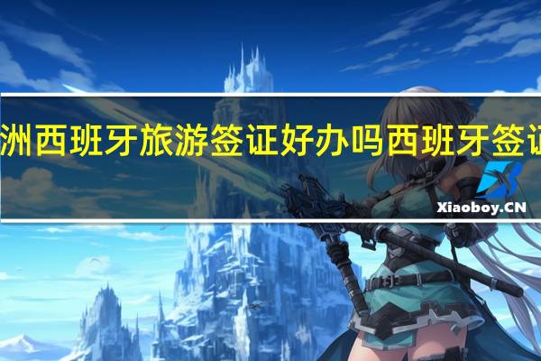 欧洲西班牙旅游签证好办吗 西班牙签证怎么办