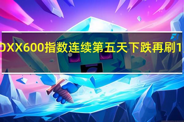 欧洲STOXX 600指数连续第五天下跌再刷1月初以来新低