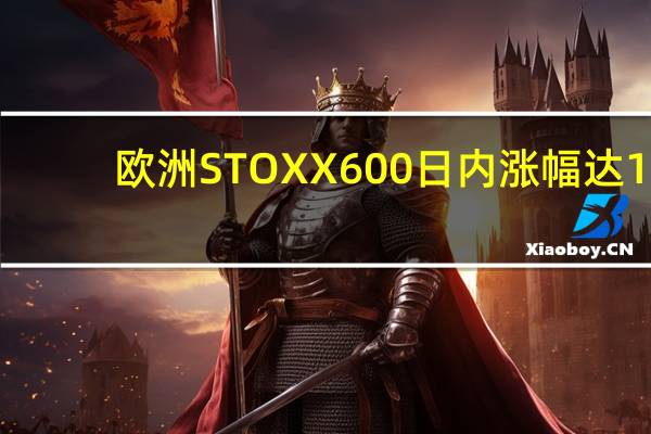 欧洲STOXX 600日内涨幅达1.5%报453.32点