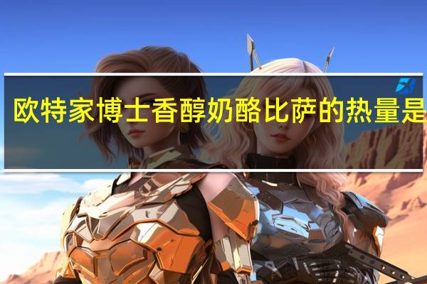 欧特家博士 香醇奶酪比萨的热量是多少