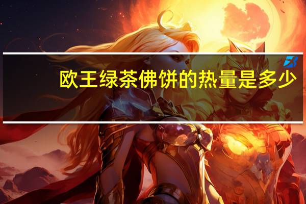 欧王 绿茶佛饼的热量是多少