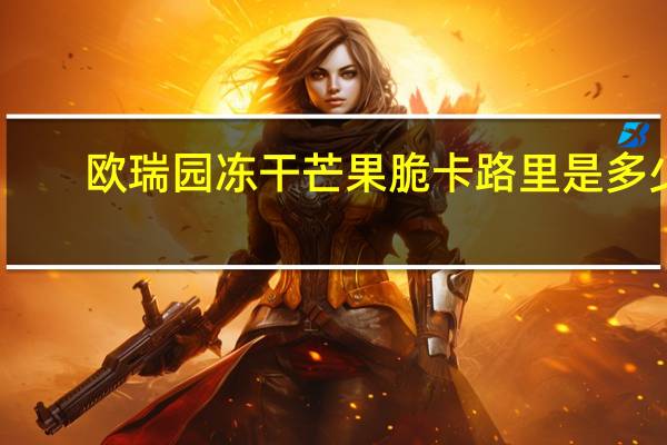欧瑞园冻干芒果脆卡路里是多少