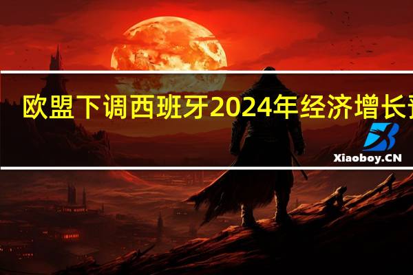 欧盟下调西班牙2024年经济增长预期