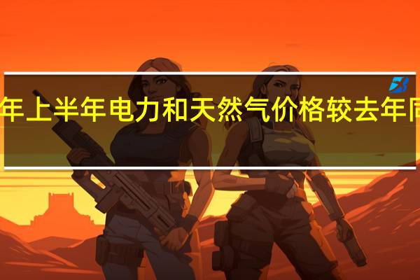 欧盟今年上半年电力和天然气价格较去年同期均有上涨