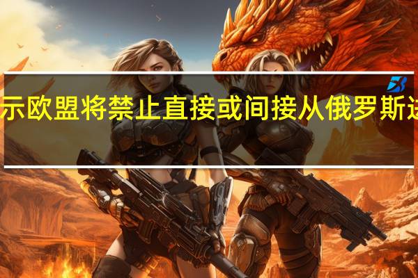 欧盟制裁提案显示欧盟将禁止直接或间接从俄罗斯进口、购买或转让钻石