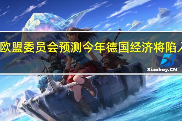 欧盟委员会预测今年德国经济将陷入衰退