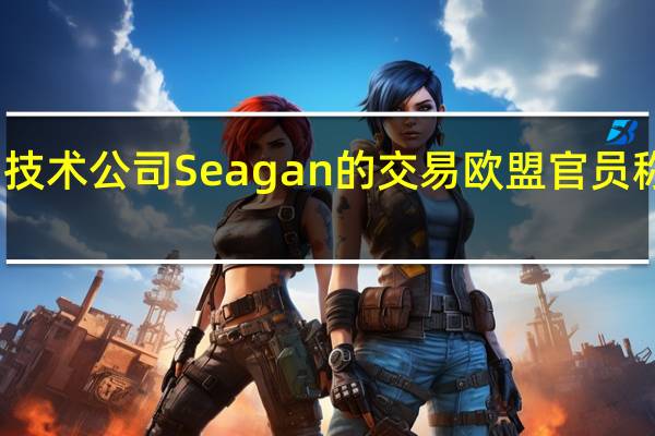 欧盟批准辉瑞以430亿美元收购生物技术公司Seagan的交易欧盟官员称辉瑞收购Seagan不会影响市场竞争格局
