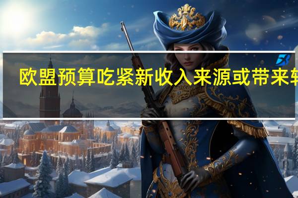 欧盟预算吃紧新收入来源或带来转机