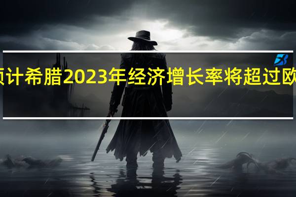 欧盟预计希腊2023年经济增长率将超过欧盟平均水平