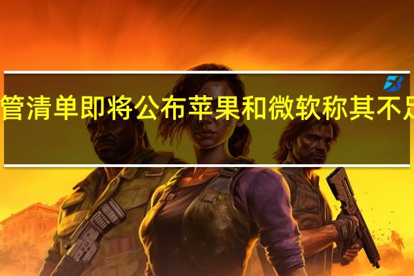 欧盟DMA监管清单即将公布 苹果和微软称其不足以成为“守门人”
