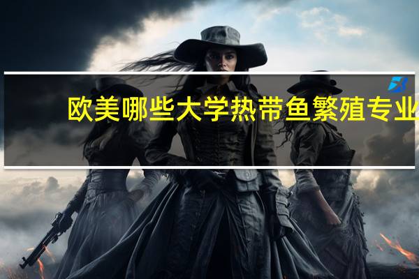 欧美哪些大学热带鱼繁殖专业