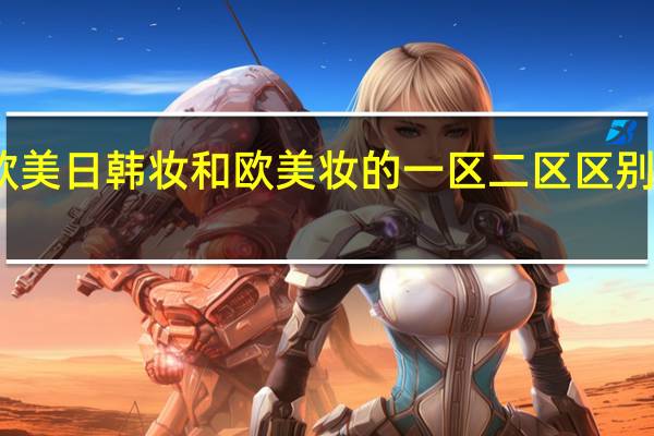欧美日韩妆和欧美妆的一区二区区别是什么