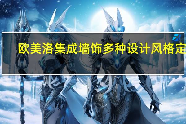 欧美洛集成墙饰多种设计风格定制