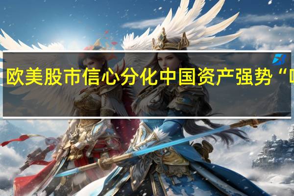 欧美股市信心分化 中国资产强势“吸金”