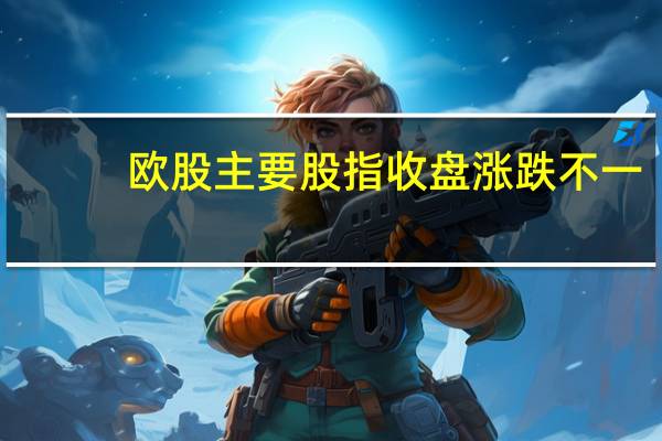 欧股主要股指收盘涨跌不一