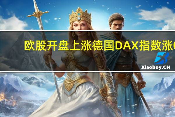 欧股开盘上涨 德国DAX指数涨0.15%