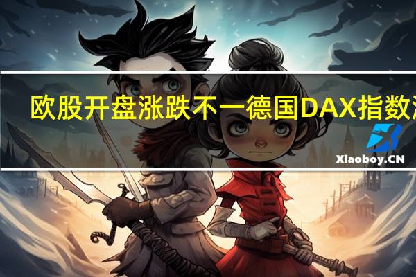 欧股开盘涨跌不一 德国DAX指数涨0.41%