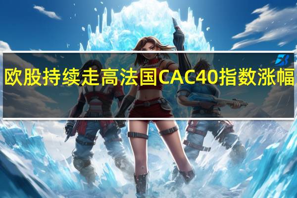 欧股持续走高 法国CAC40指数涨幅达2%