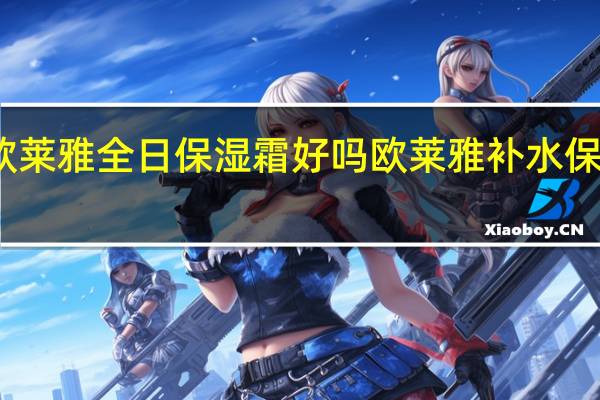 欧莱雅全日保湿霜好吗 欧莱雅补水保湿系列