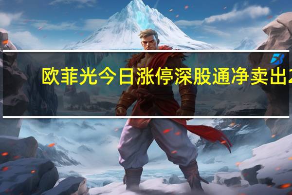 欧菲光今日涨停 深股通净卖出2.26亿元