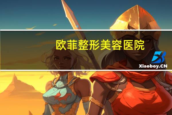 欧菲整形美容医院(泉州欧菲整形医院是正规医院吗)
