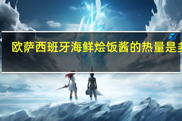 欧萨 西班牙海鲜烩饭酱的热量是多少