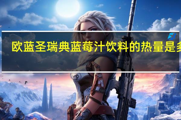 欧蓝圣 瑞典蓝莓汁饮料的热量是多少
