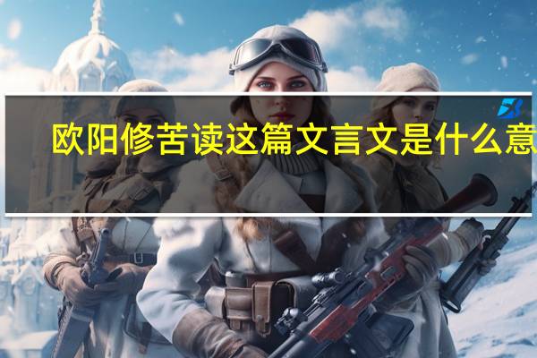 欧阳修苦读这篇文言文是什么意思（欧阳修苦读文言文阅读答案）