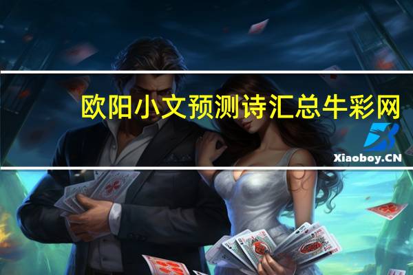 欧阳小文预测诗汇总牛彩网（欧阳小文预测诗汇总）
