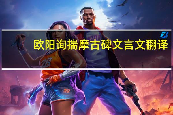 欧阳询揣摩古碑文言文翻译