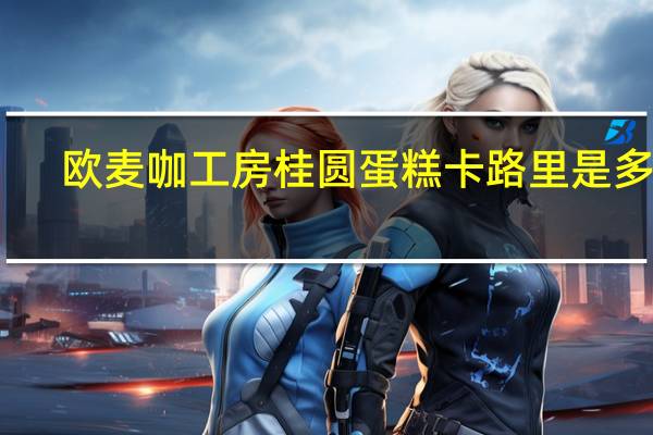 欧麦咖工房 桂圆蛋糕卡路里是多少
