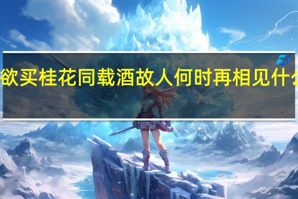 欲买桂花同载酒故人何时再相见什么意思
