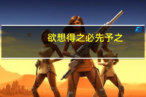 欲想得之必先予之（必先予之）