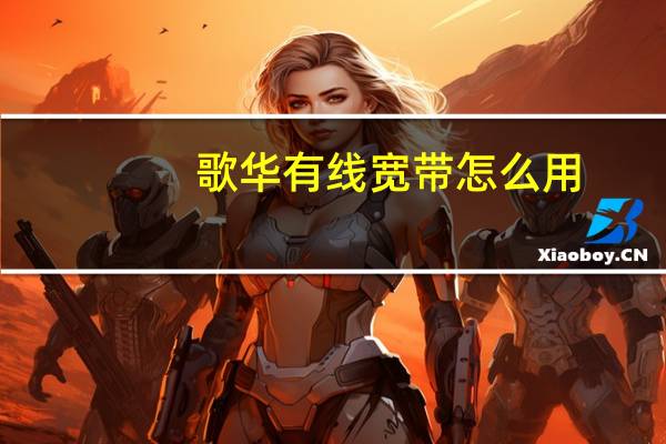 歌华有线宽带怎么用（歌华有线宽带官网）