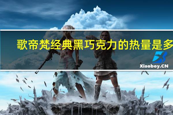 歌帝梵 经典黑巧克力的热量是多少