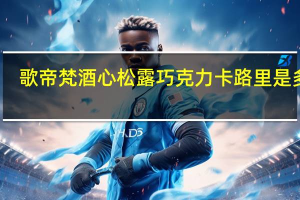 歌帝梵 酒心松露巧克力卡路里是多少