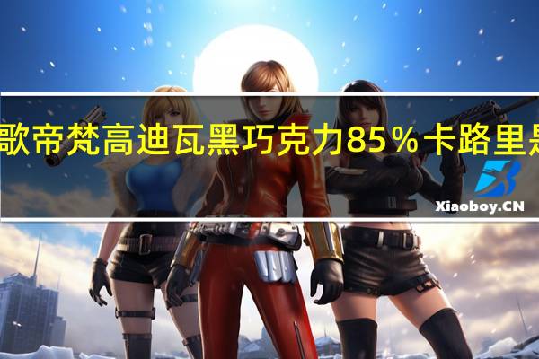 歌帝梵 高迪瓦黑巧克力85%卡路里是多少