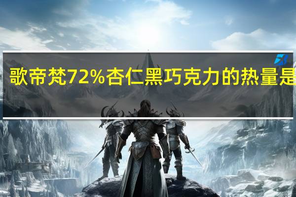 歌帝梵 72%杏仁黑巧克力的热量是多少