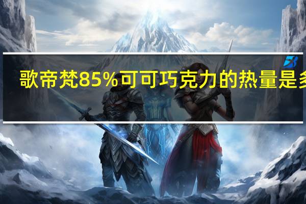 歌帝梵 85%可可巧克力的热量是多少
