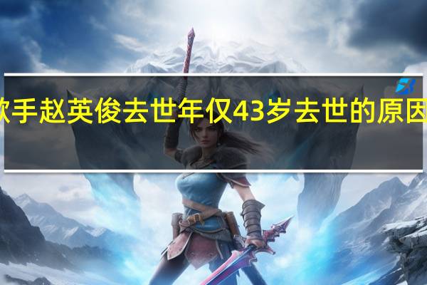 歌手赵英俊去世 年仅43岁 去世的原因是什么