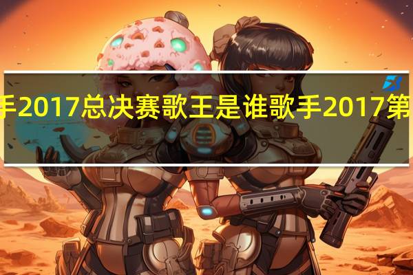 歌手2017总决赛歌王是谁 歌手2017第十期排名