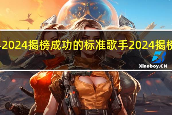 歌手2024揭榜成功的标准 歌手2024揭榜歌手歌单