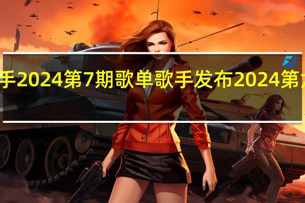 歌手2024第7期歌单 歌手发布2024第六期歌单